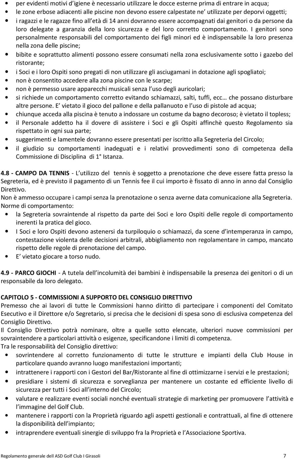 I genitori sono personalmente responsabili del comportamento dei figli minori ed è indispensabile la loro presenza nella zona delle piscine; bibite e soprattutto alimenti possono essere consumati