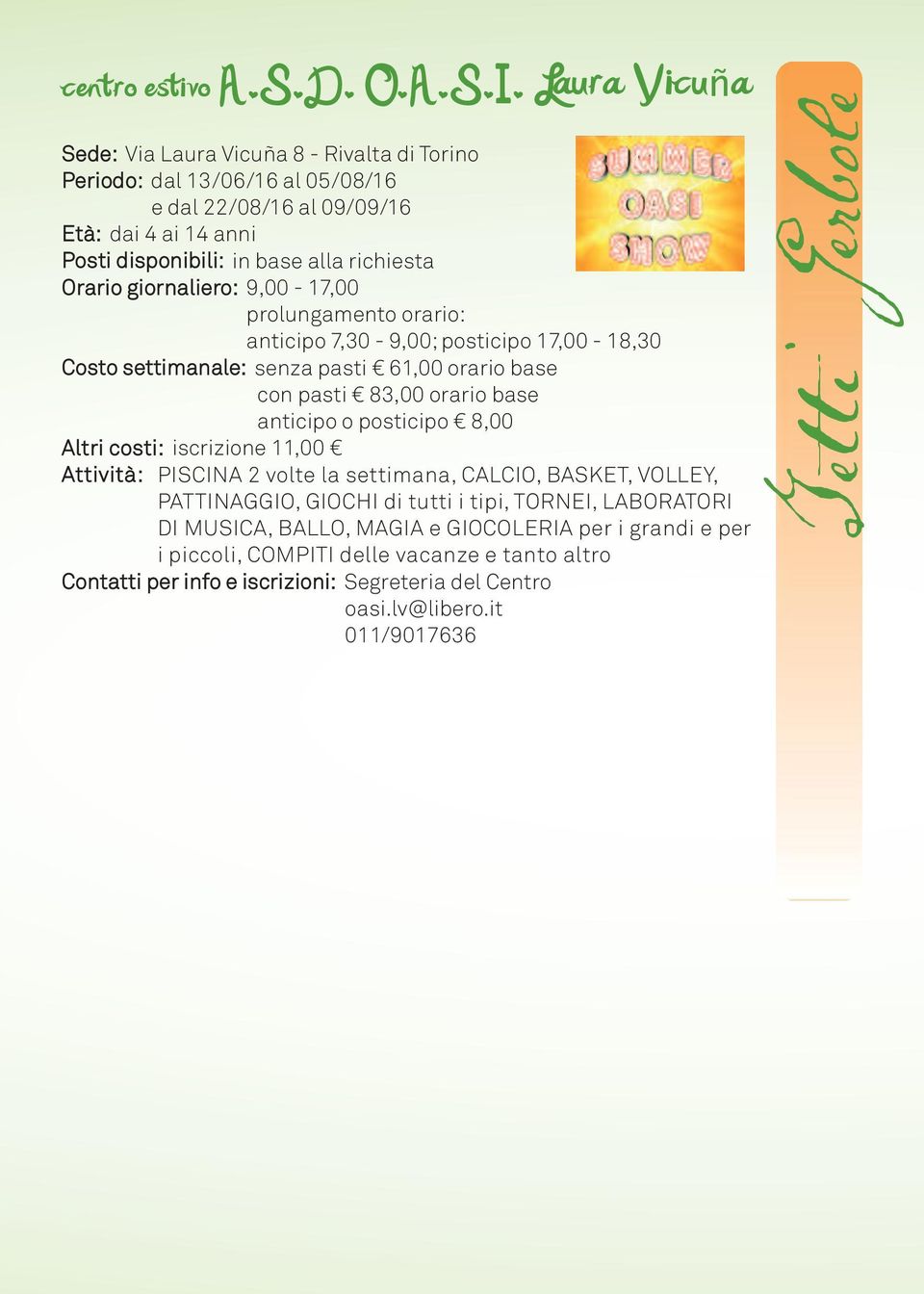 Orario giornaliero: 9,00-17,00 prolungamento orario: anticipo 7,30-9,00; posticipo 17,00-18,30 Costo settimanale: senza pasti 61,00 orario base con pasti 83,00 orario base anticipo o