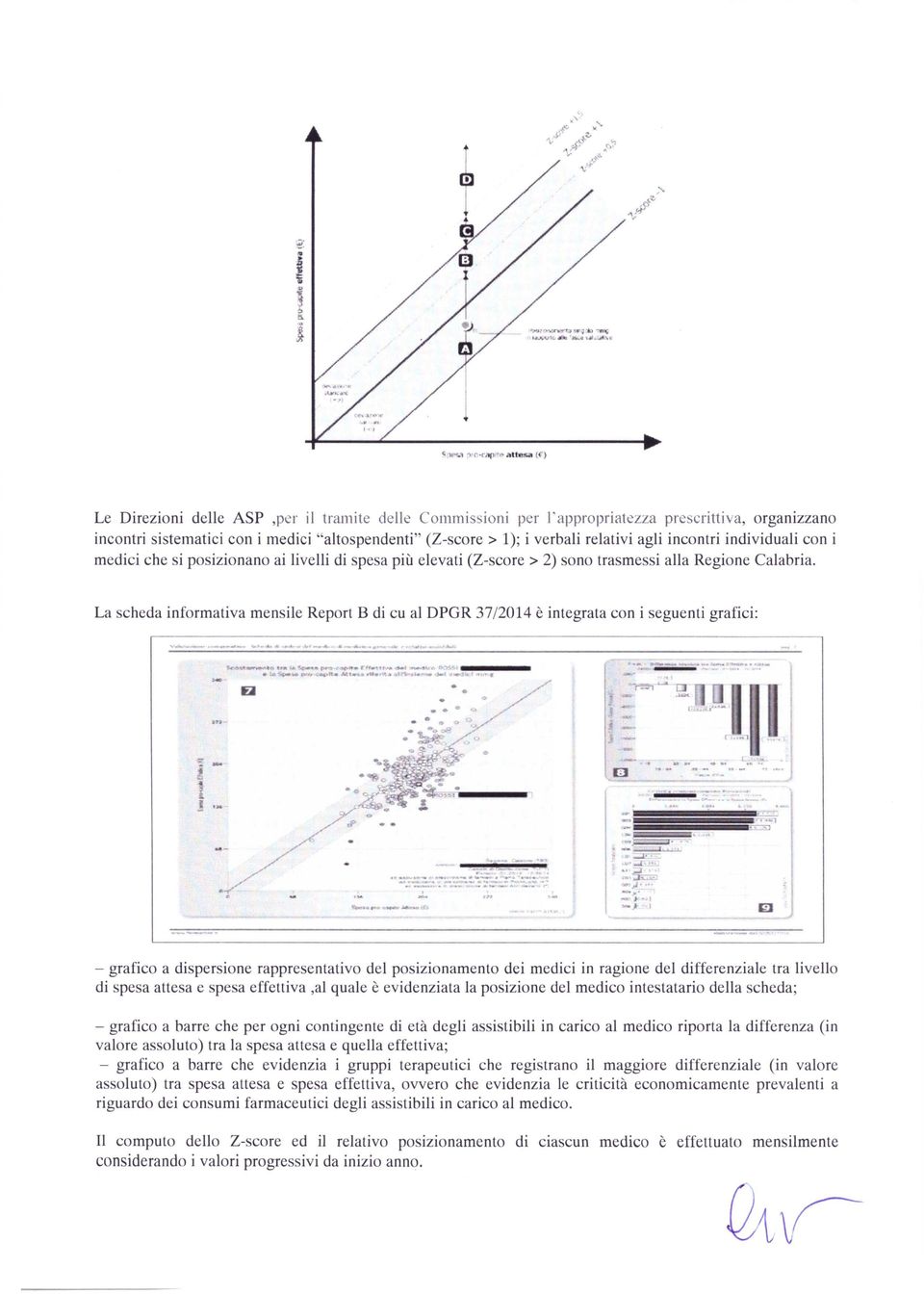 Le Direzioni delle ASP,per il tramite delle Commissioni per l'appropriatezza prescrittiva, organizzano incontri sistematici con i medici "altospendenti" (Z-score > 1); i verbali relativi agli