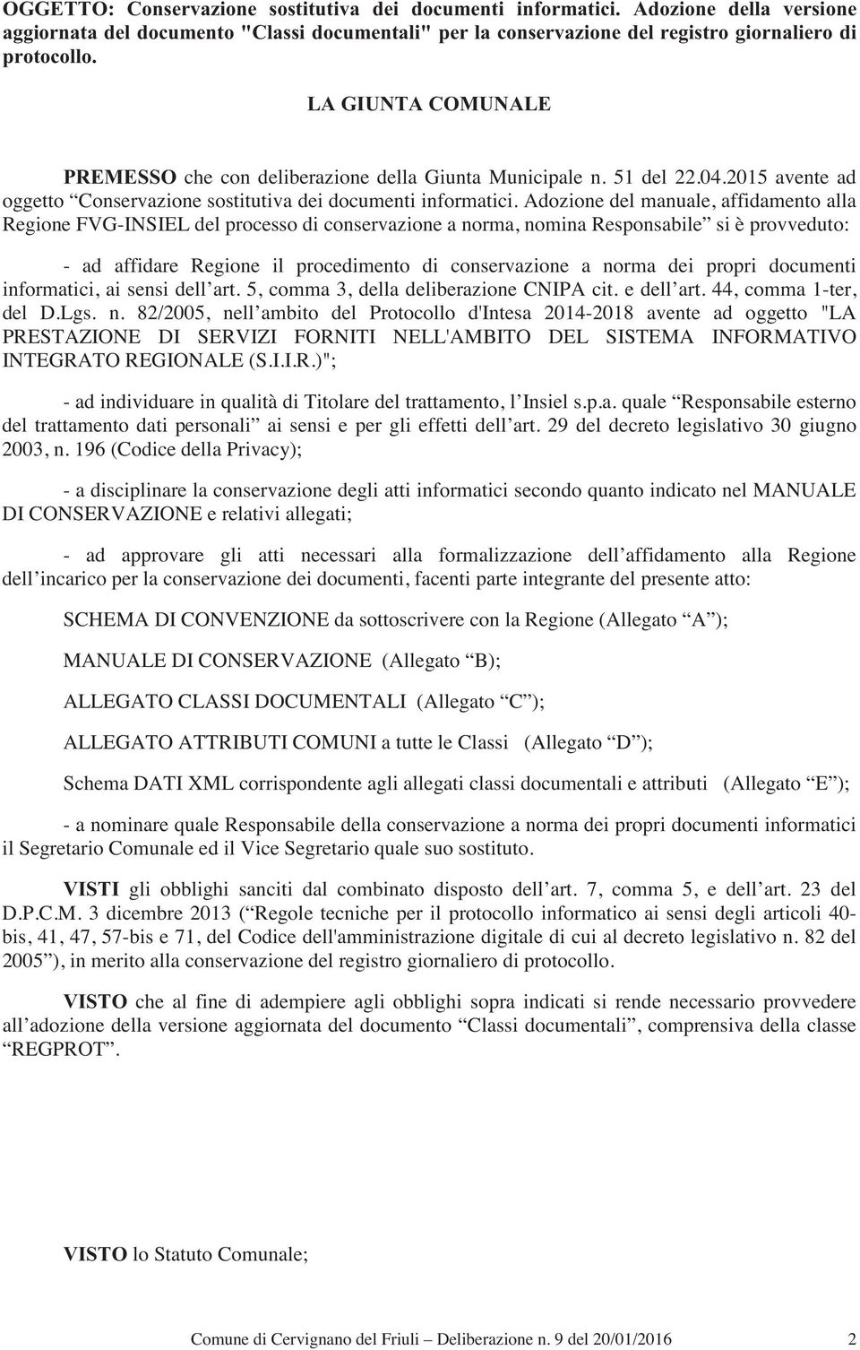 Adozione del manuale, affidamento alla Regione FVG-INSIEL del processo di conservazione a norma, nomina Responsabile si è provveduto: - ad affidare Regione il procedimento di conservazione a norma