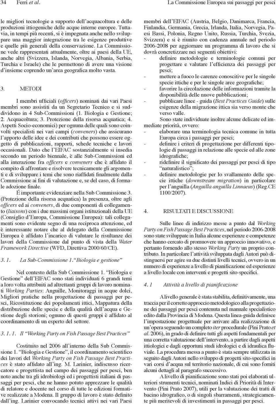 La Commissione vede rappresentati attualmente, oltre ai paesi della UE, anche altri (Svizzera, Islanda, Norvegia, Albania, Serbia, Turchia e Israele) che le permettono di avere una visione d insieme