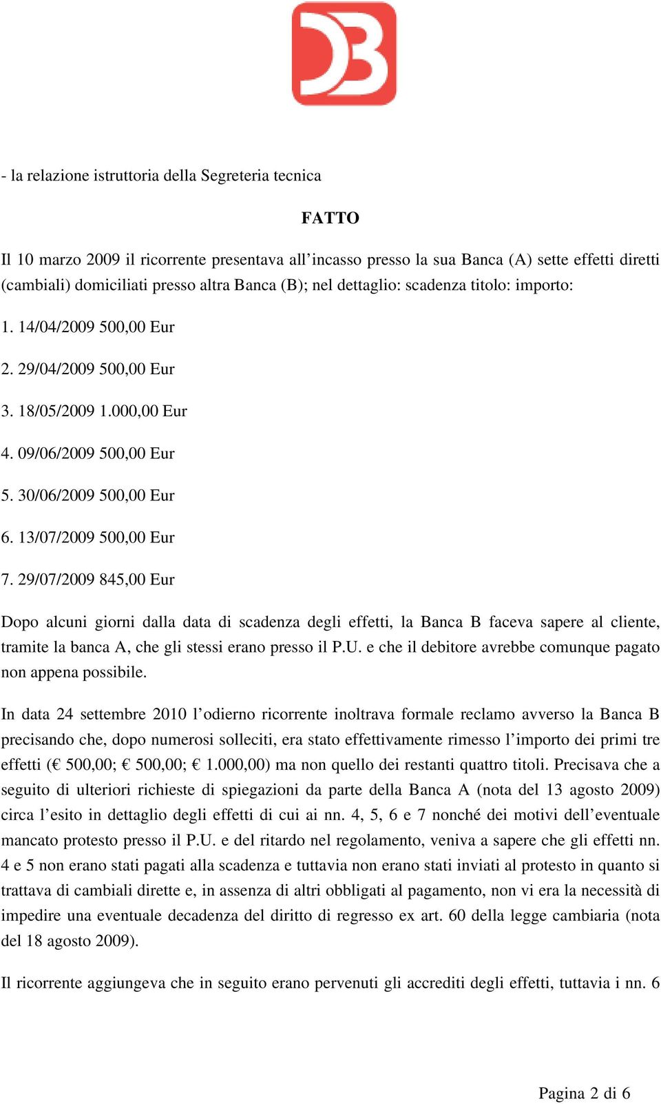 29/07/2009 845,00 Eur Dopo alcuni giorni dalla data di scadenza degli effetti, la Banca B faceva sapere al cliente, tramite la banca A, che gli stessi erano presso il P.U.