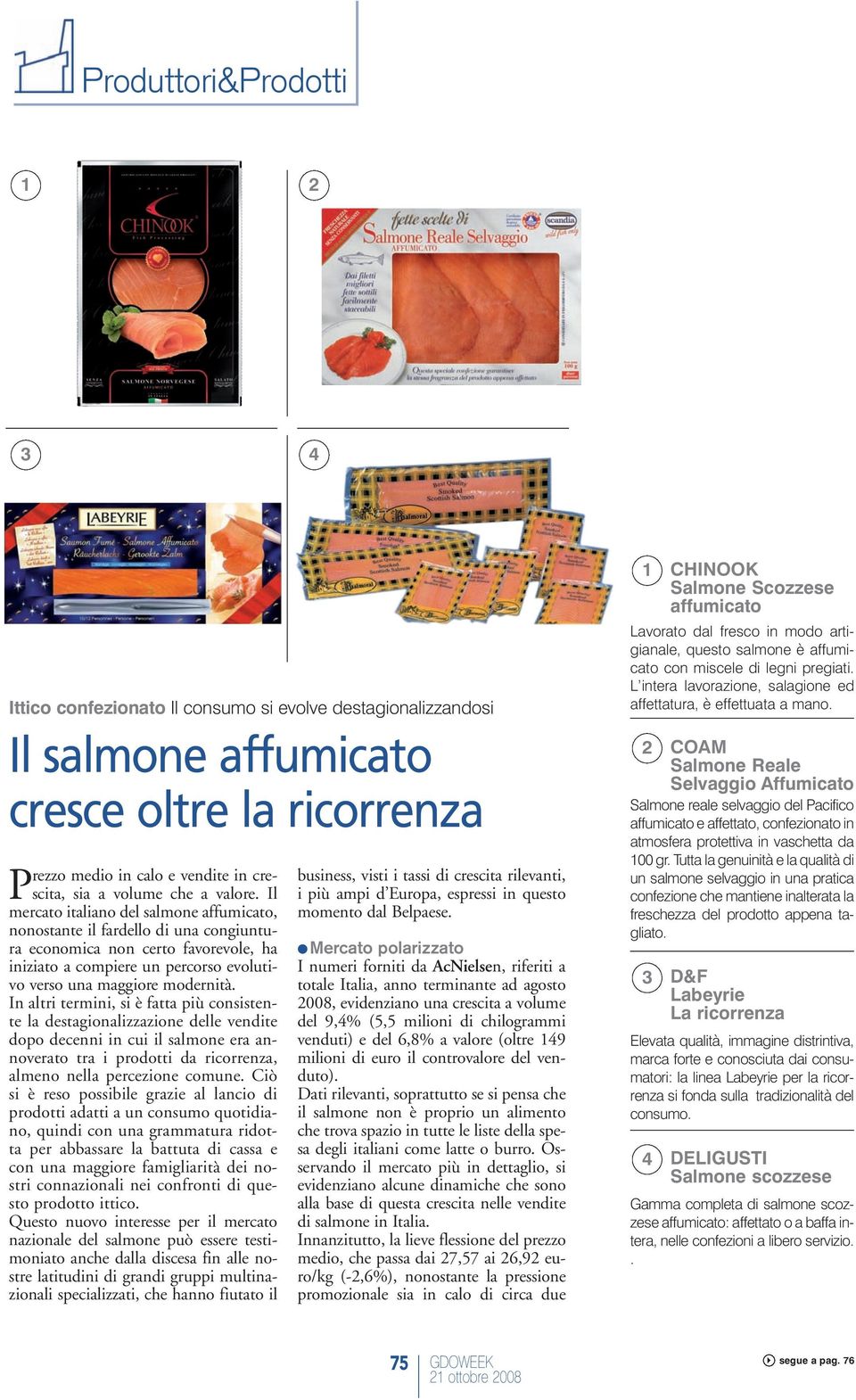 Il mercato italiano del salmone affumicato, nonostante il fardello di una congiuntura economica non certo favorevole, ha iniziato a compiere un percorso evolutivo verso una maggiore modernità.