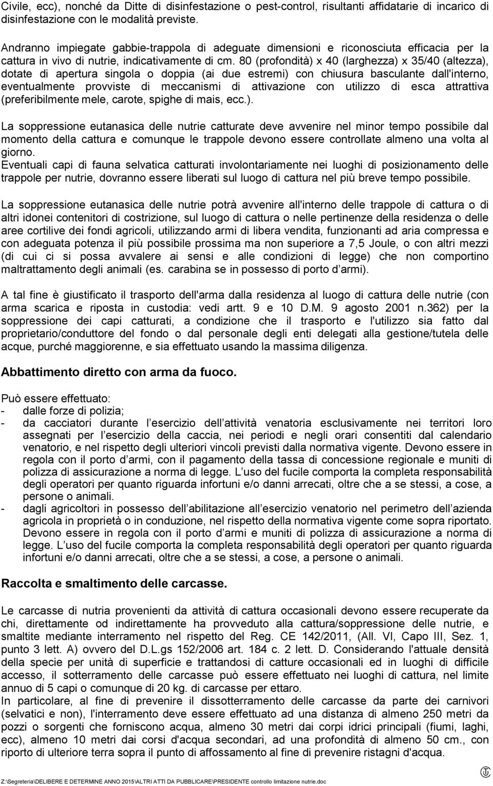 80 (profondità) x 40 (larghezza) x 35/40 (altezza), dotate di apertura singola o doppia (ai due estremi) con chiusura basculante dall'interno, eventualmente provviste di meccanismi di attivazione con