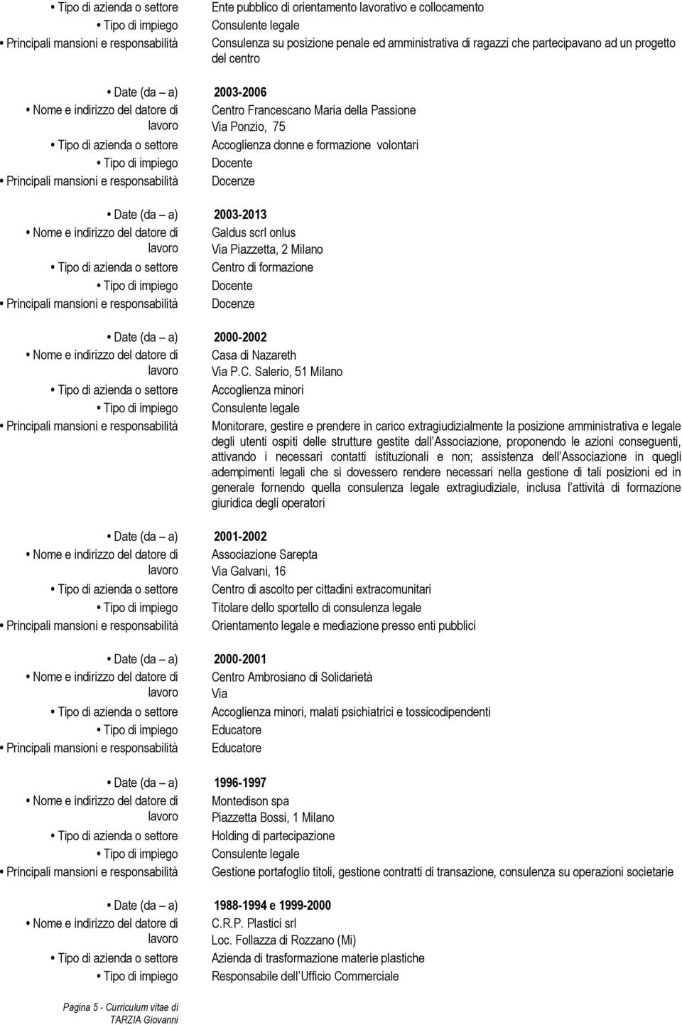 formazione volontari Tipo di impiego Docente Principali mansioni e responsabilità Docenze Date (da a) 2003-2013 Galdus scrl onlus Via Piazzetta, 2 Milano Tipo di azienda o settore Centro di