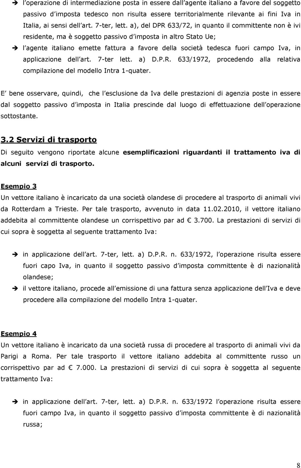 a), del DPR 633/72, in quanto il committente non è ivi residente, ma è soggetto passivo d imposta in altro Stato Ue; l agente italiano emette fattura a favore della società tedesca fuori campo Iva,