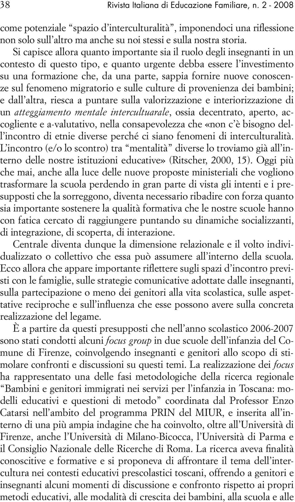 conoscenze sul fenomeno migratorio e sulle culture di provenienza dei bambini; e dall altra, riesca a puntare sulla valorizzazione e interiorizzazione di un atteggiamento mentale intercultuarale,