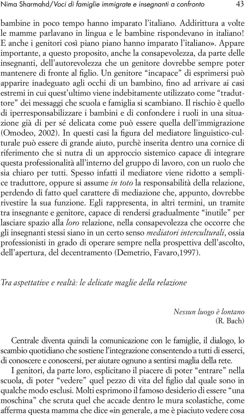 Appare importante, a questo proposito, anche la consapevolezza, da parte delle insegnanti, dell autorevolezza che un genitore dovrebbe sempre poter mantenere di fronte al figlio.