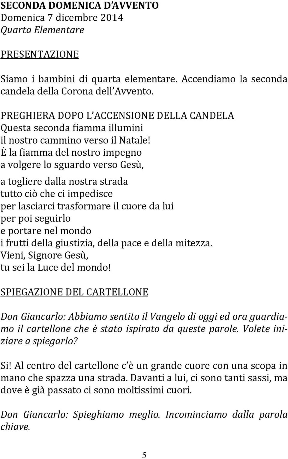 E la fiamma del nostro impegno a volgere lo sguardo verso Gesu, a togliere dalla nostra strada tutto cio che ci impedisce per lasciarci trasformare il cuore da lui per poi seguirlo e portare nel