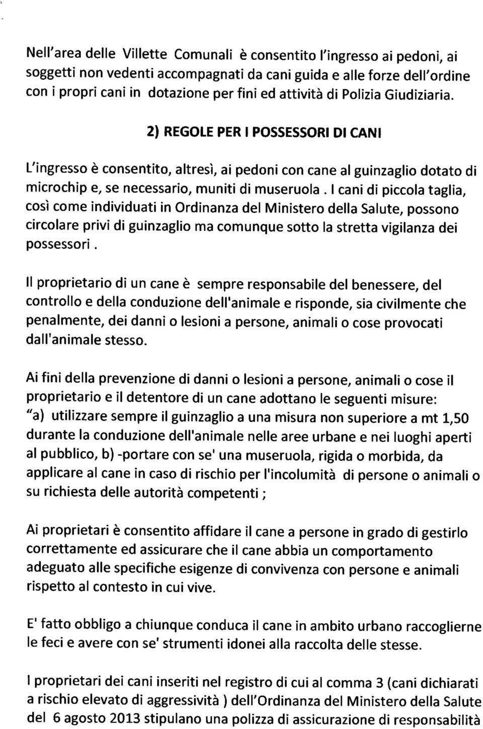 I cani di piccola taglia, così come individuati in Ordinanza del Ministero della Salute, possono circolare privi di guinzaglio ma comunque sotto la stretta vigilanza dei possessori.