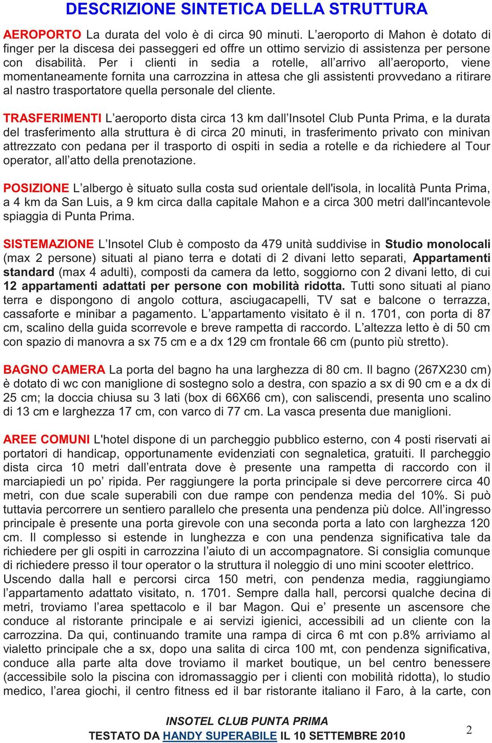 Per i clienti in sedia a rotelle, all arrivo all aeroporto, viene momentaneamente fornita una carrozzina in attesa che gli assistenti provvedano a ritirare al nastro trasportatore quella personale