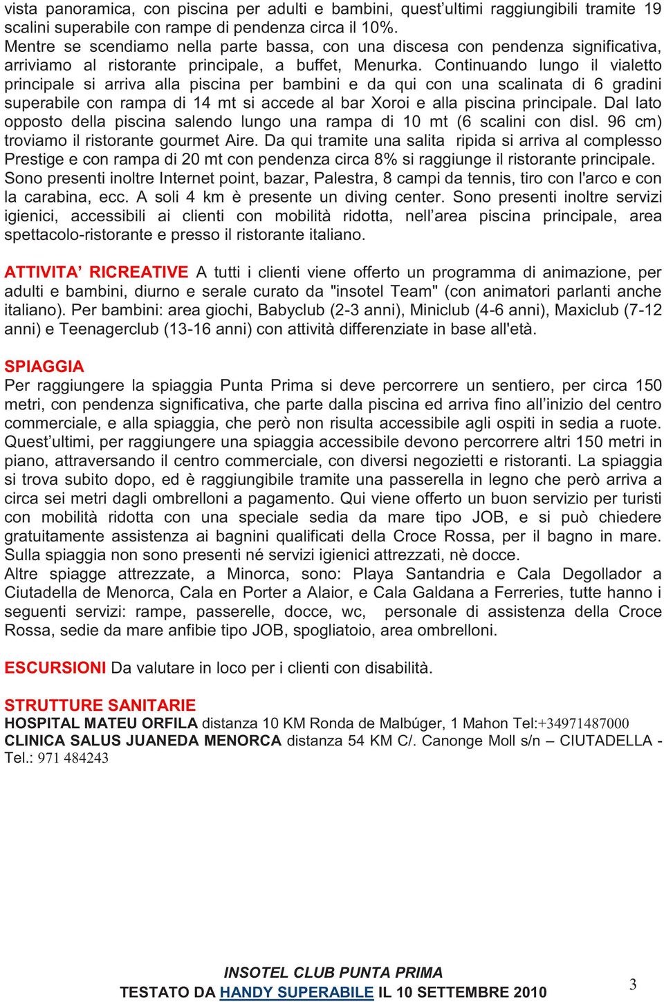 Continuando lungo il vialetto principale si arriva alla piscina per bambini e da qui con una scalinata di 6 gradini superabile con rampa di 14 mt si accede al bar Xoroi e alla piscina principale.