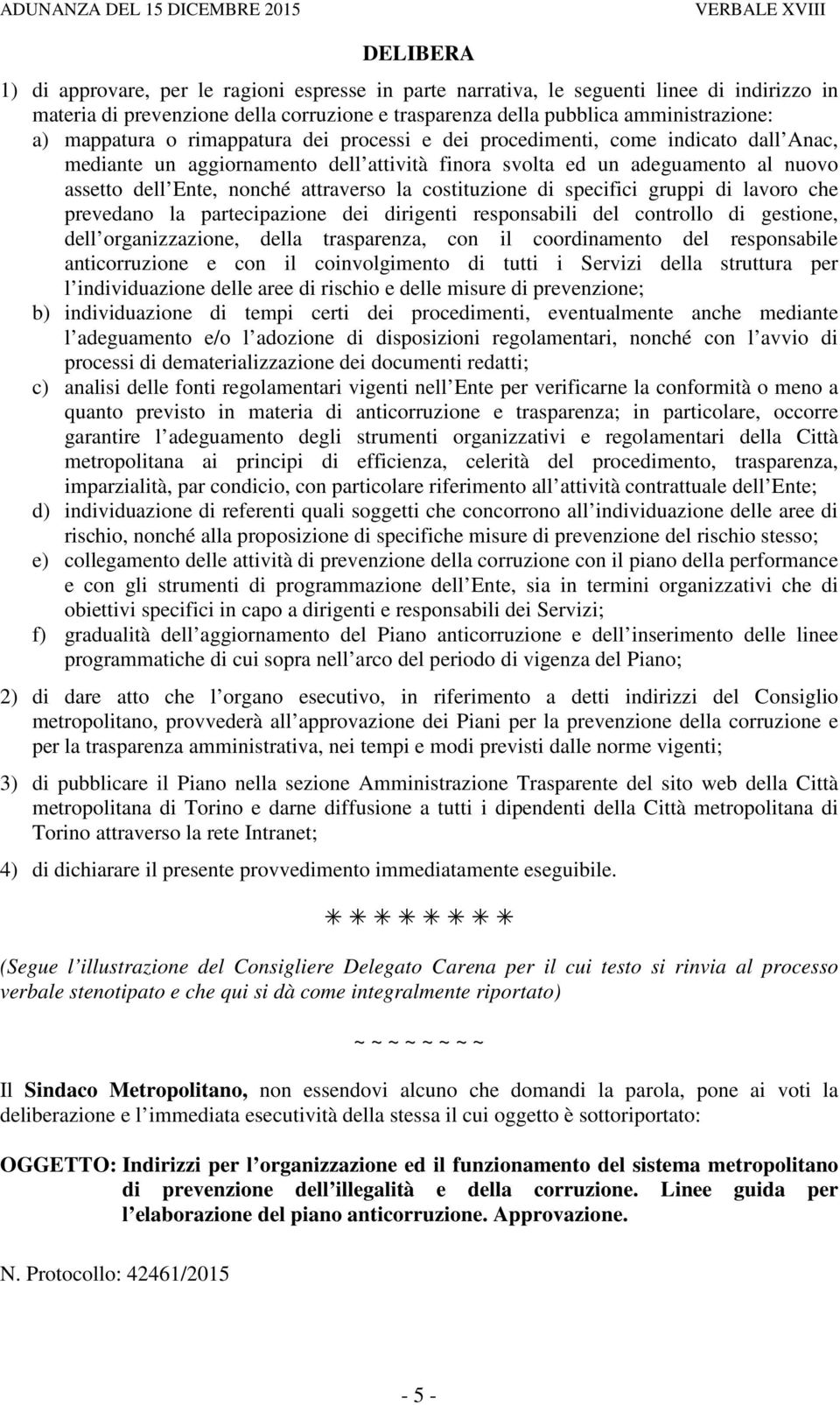 la costituzione di specifici gruppi di lavoro che prevedano la partecipazione dei dirigenti responsabili del controllo di gestione, dell organizzazione, della trasparenza, con il coordinamento del