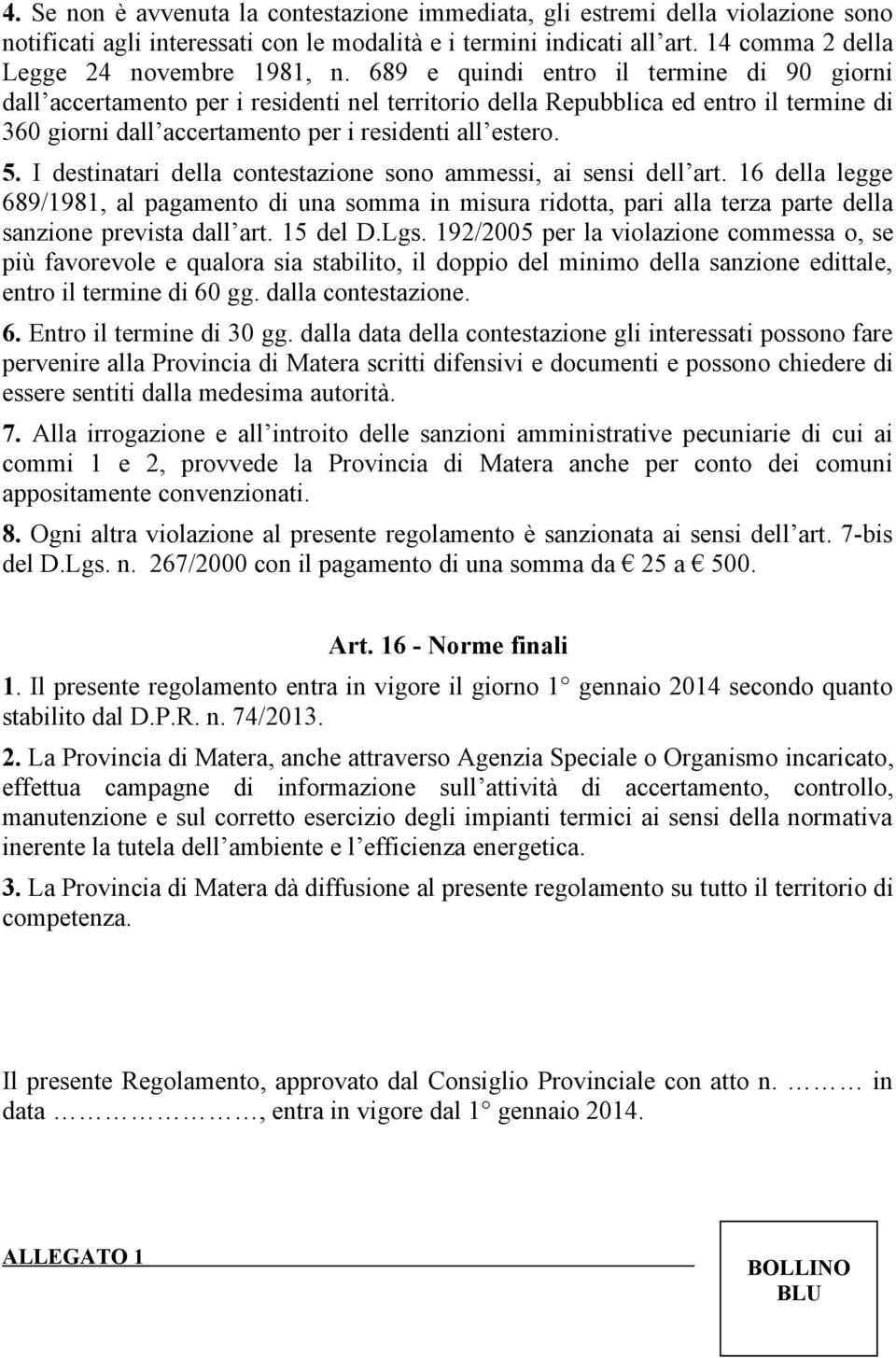 I destinatari della contestazione sono ammessi, ai sensi dell art. 16 della legge 689/1981, al pagamento di una somma in misura ridotta, pari alla terza parte della sanzione prevista dall art.