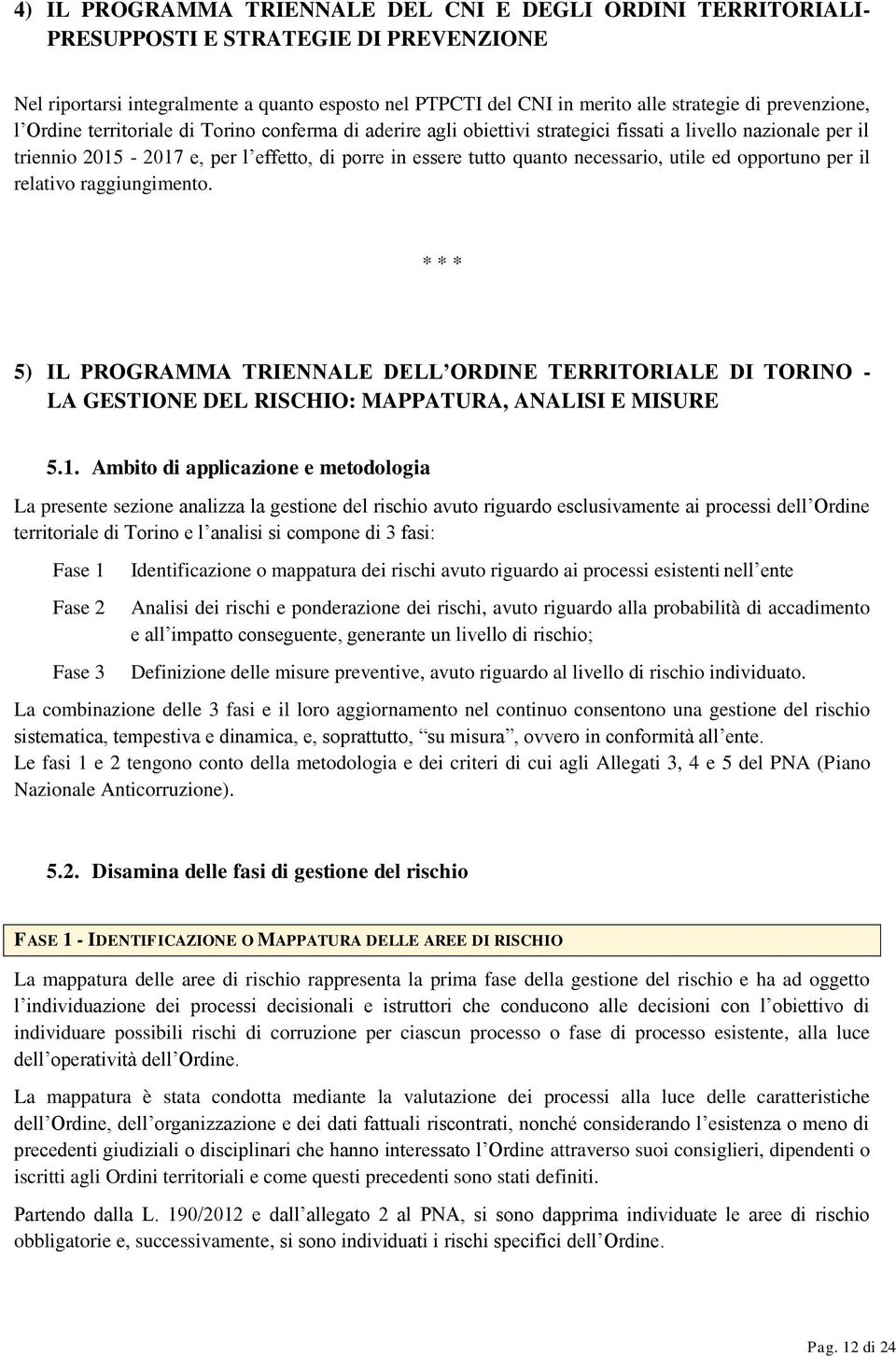 necessario, utile ed opportuno per il relativo raggiungimento. * * * 5) IL PROGRAMMA TRIENNALE DELL ORDINE TERRITORIALE DI TORINO - LA GESTIONE DEL RISCHIO: MAPPATURA, ANALISI E MISURE 5.1.