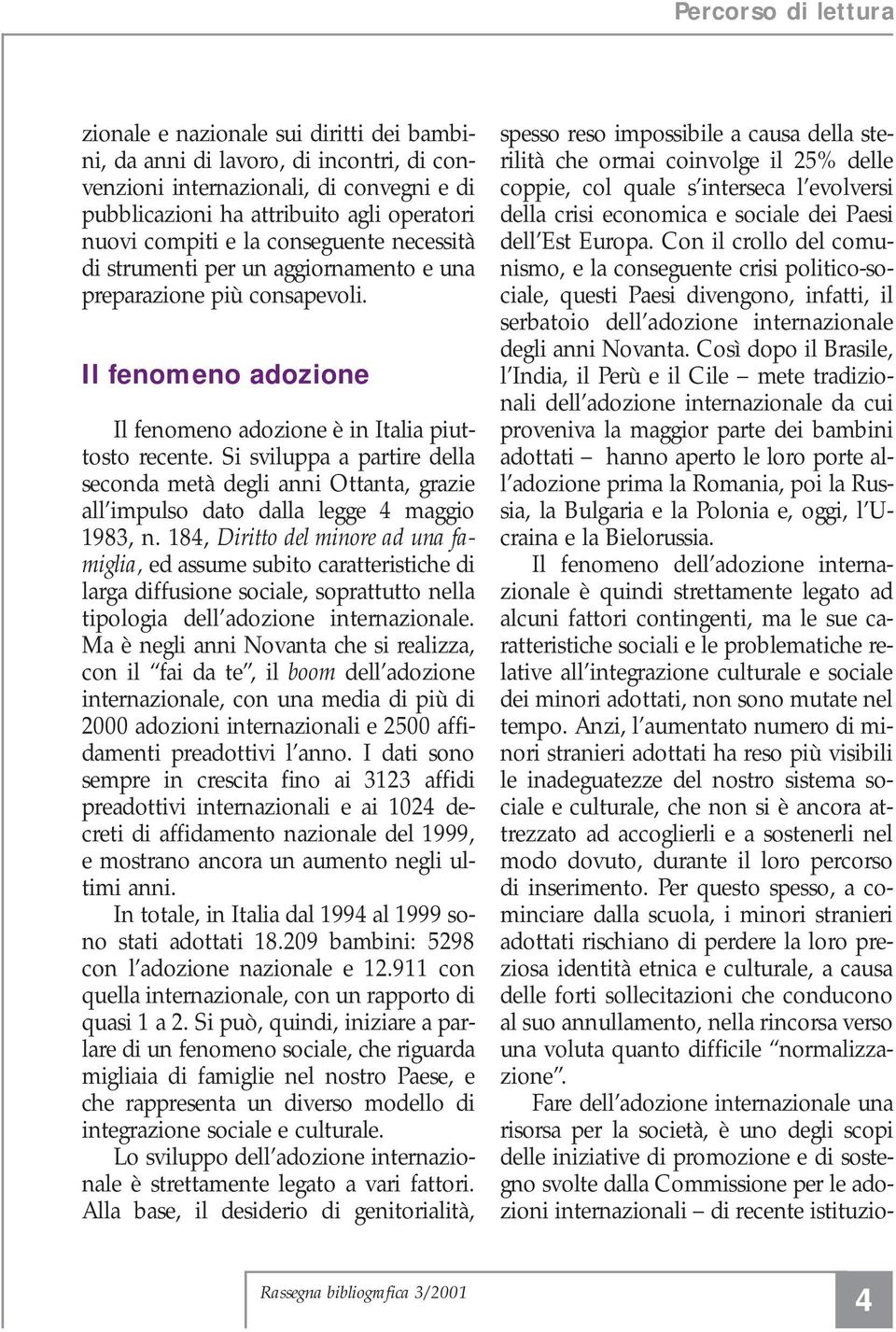 Si sviluppa a partire della seconda metà degli anni Ottanta, grazie all impulso dato dalla legge 4 maggio 1983, n.