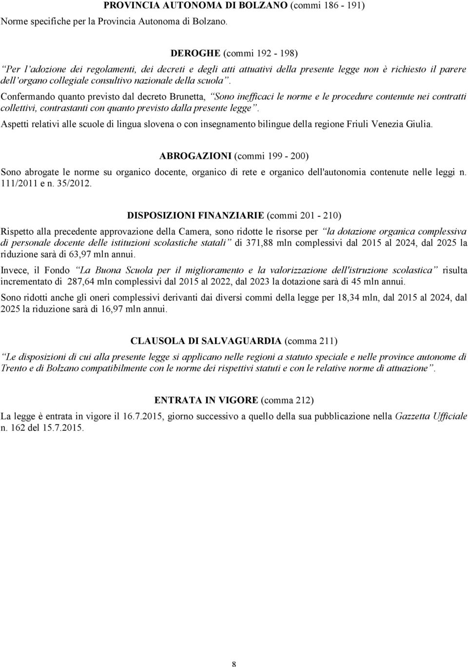 Confermando quanto previsto dal decreto Brunetta, Sono inefficaci le norme e le procedure contenute nei contratti collettivi, contrastanti con quanto previsto dalla presente legge.