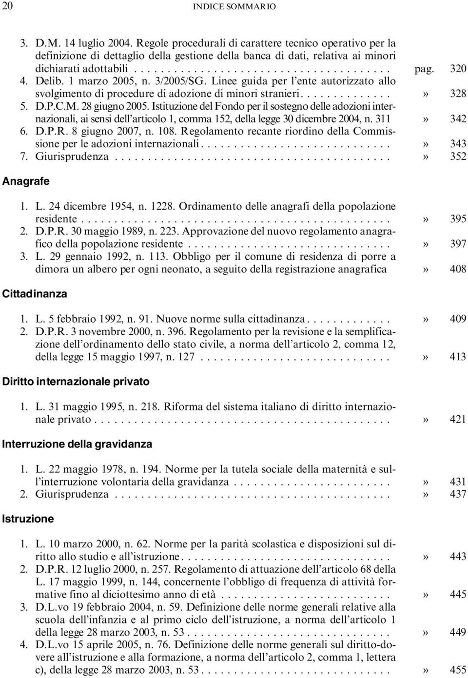 320 4. Delib. 1 marzo 2005, n. 3/2005/SG. Linee guida per l ente autorizzato allo svolgimento di procedure di adozione di minori stranieri..............» 328 5. D.P.C.M. 28 giugno 2005.