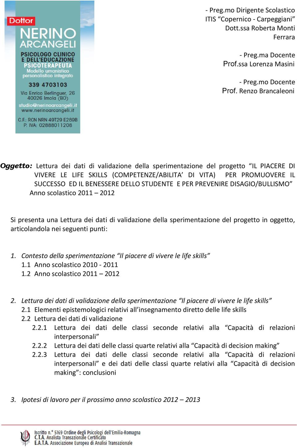 BENESSERE DELLO STUDENTE E PER PREVENIRE DISAGIO/BULLISMO Anno scolastico 2011 2012 Si presenta una Lettura dei dati di validazione della sperimentazione del progetto in oggetto, articolandola nei