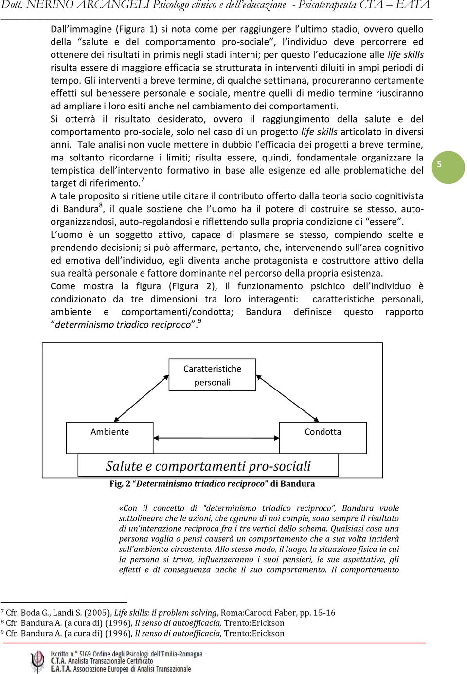 Gli interventi a breve termine, di qualche settimana, procureranno certamente effetti sul benessere personale e sociale, mentre quelli di medio termine riusciranno ad ampliare i loro esiti anche nel