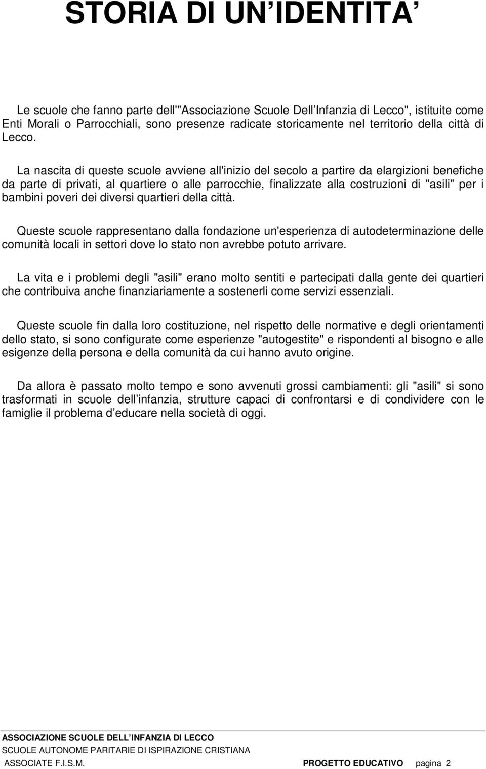 La nascita di queste scuole avviene all'inizio del secolo a partire da elargizioni benefiche da parte di privati, al quartiere o alle parrocchie, finalizzate alla costruzioni di "asili" per i bambini