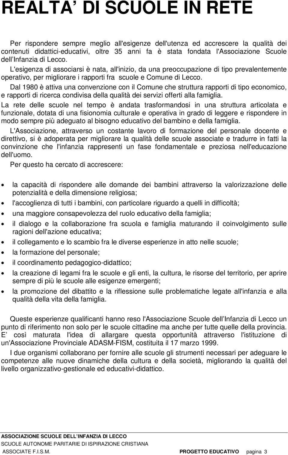 Dal 1980 è attiva una convenzione con il Comune che struttura rapporti di tipo economico, e rapporti di ricerca condivisa della qualità dei servizi offerti alla famiglia.