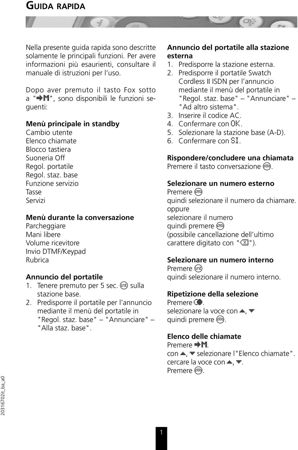 D o p o a v e r p re m u to il ta sto F o x so tto a "P m", so n o d isp o n ib ili le fu n z io n i se - gu e n ti: Menù principale in standby C a m b io u te n te E le n c o c h ia m a te B lo c c