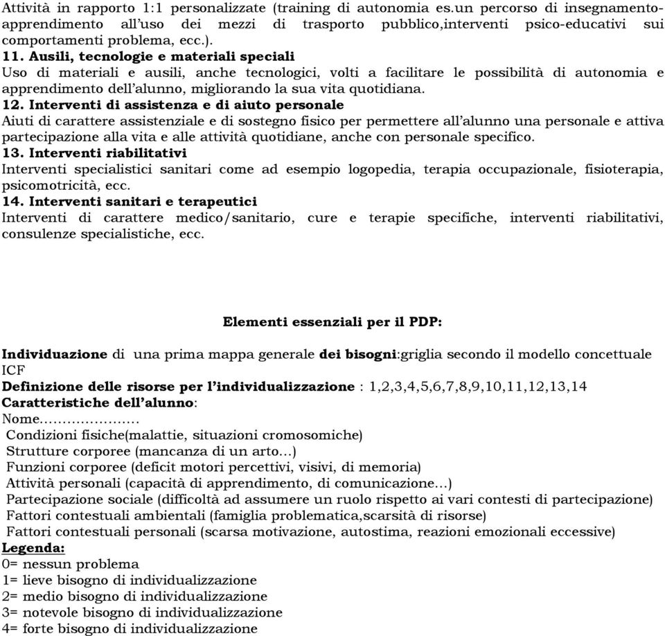 Ausili, tecnologie e materiali speciali Uso di materiali e ausili, anche tecnologici, volti a facilitare le possibilità di autonomia e apprendimento dell alunno, migliorando la sua vita quotidiana.