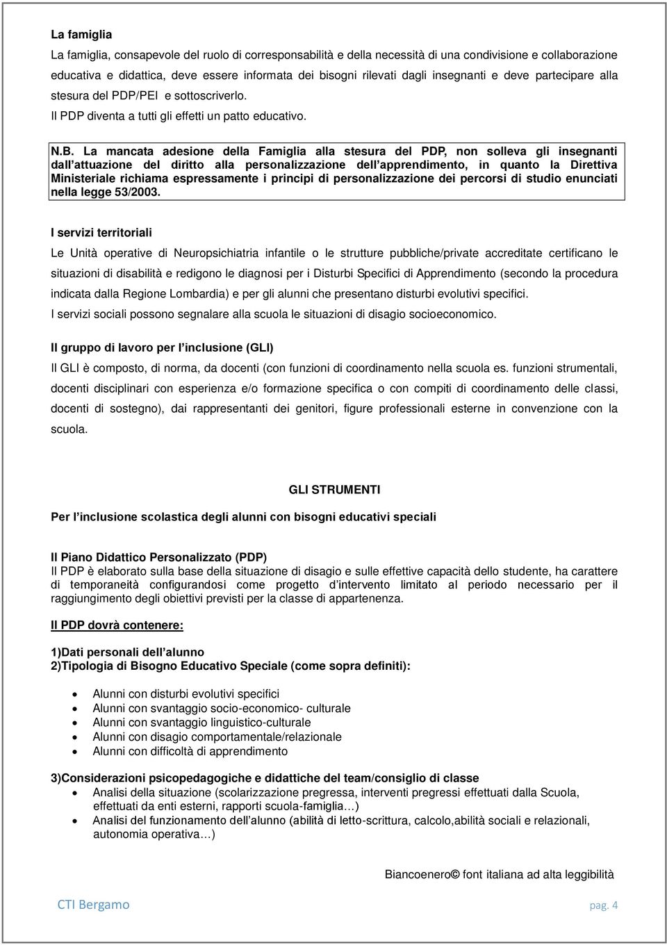 La mancata adesione della Famiglia alla stesura del PDP, non solleva gli insegnanti dall attuazione del diritto alla personalizzazione dell apprendimento, in quanto la Direttiva Ministeriale richiama