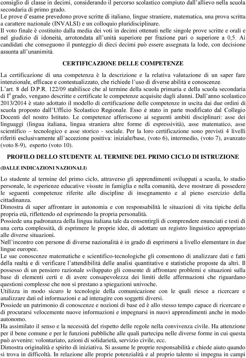 Il voto finale è costituito dalla media dei voti in decimi ottenuti nelle singole prove scritte e orali e nel giudizio di idoneità, arrotondata all unità superiore per frazione pari o superiore a 0,5.