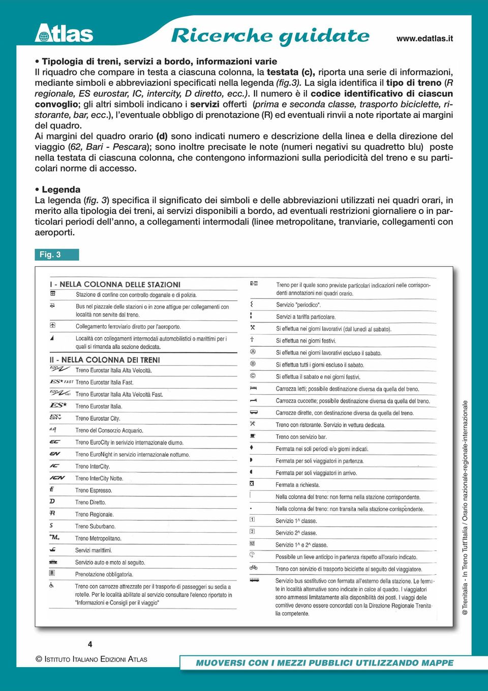 La sigla identifica il tipo di treno (R regionale, ES eurostar, IC, intercity, D diretto, ecc.).