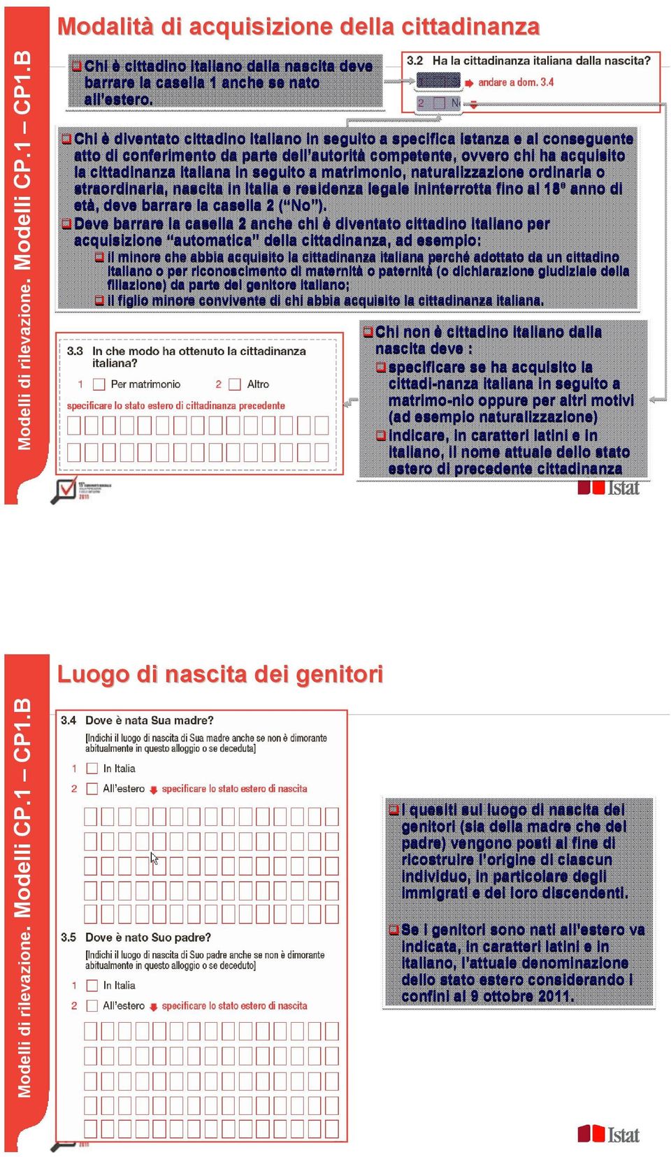 a matrimonio, naturalizzazione ordinaria o straordinaria, nascita in Italia e residenza legale ininterrotta fino al 18 anno di età, deve barrare la casella 2 ( No ).