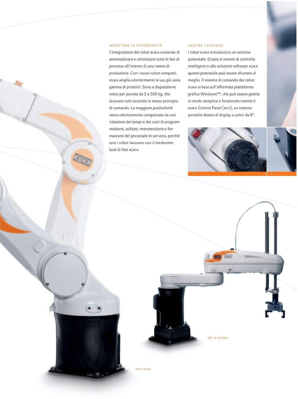 Sono a disposizione robot per portate da 3 a 500 kg, che lavorano tutti secondo lo stesso principio di comando.