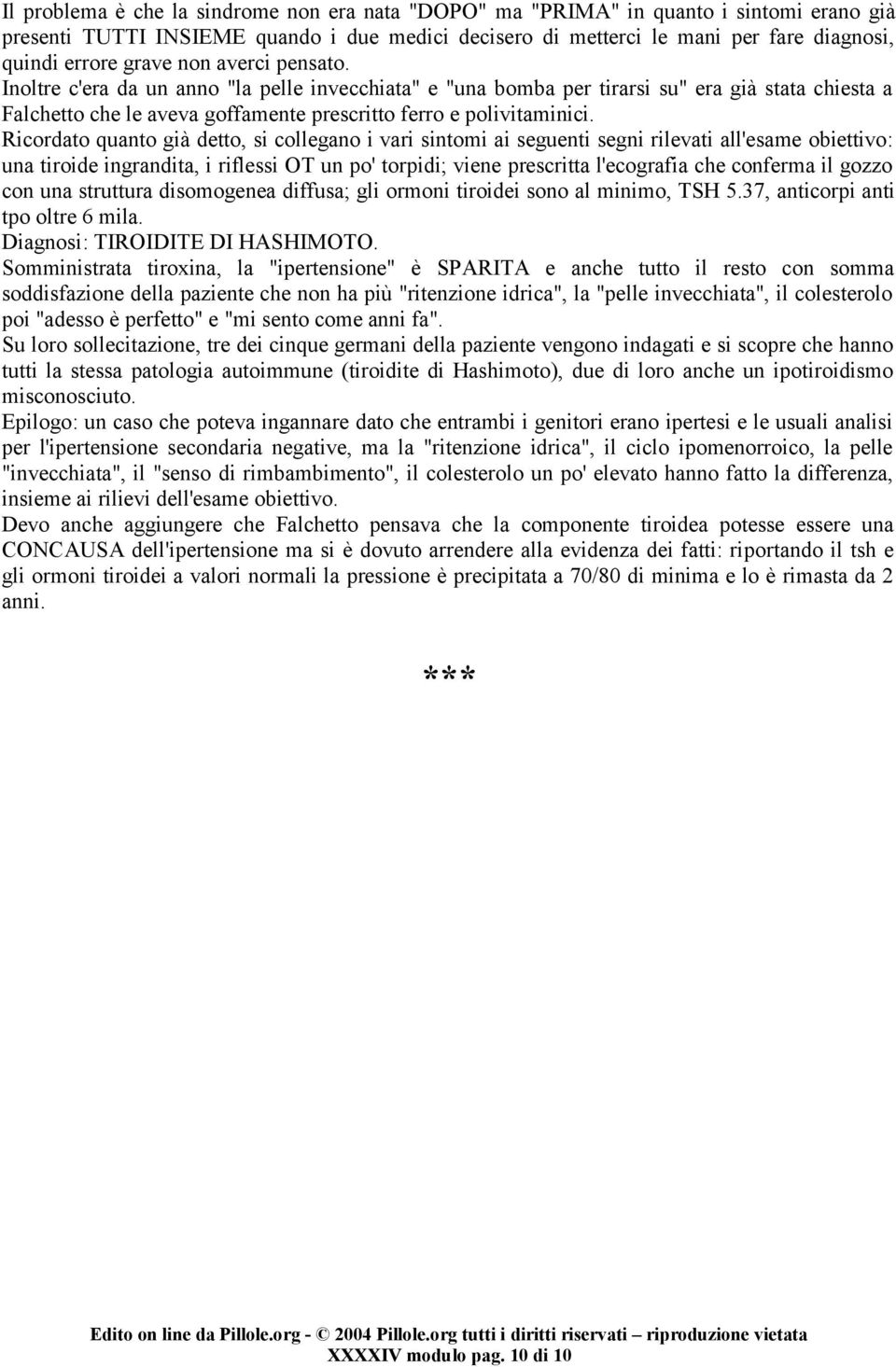 Ricordato quanto già detto, si collegano i vari sintomi ai seguenti segni rilevati all'esame obiettivo: una tiroide ingrandita, i riflessi OT un po' torpidi; viene prescritta l'ecografia che conferma