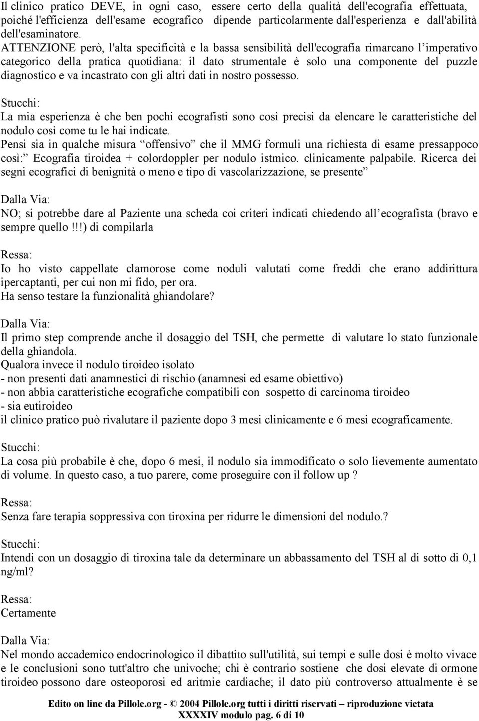 ATTENZIONE però, l'alta specificità e la bassa sensibilità dell'ecografia rimarcano l imperativo categorico della pratica quotidiana: il dato strumentale è solo una componente del puzzle diagnostico