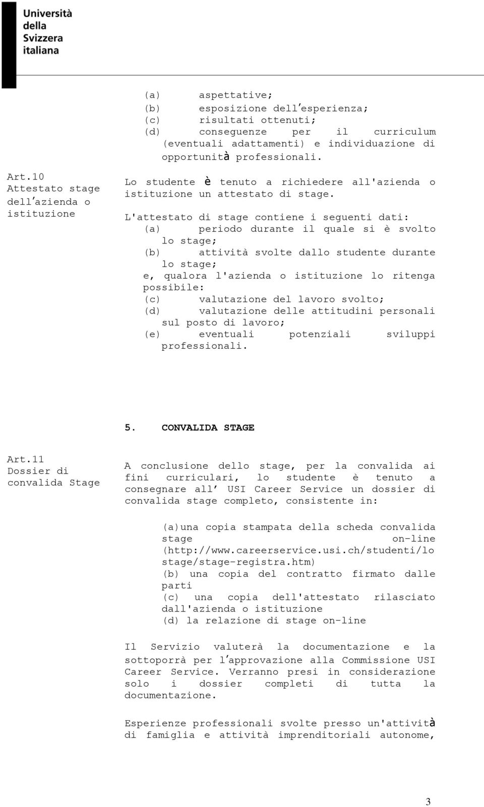 L'attestato di contiene i seguenti dati: (a) periodo durante il quale si è svolto lo ; (b) attività svolte dallo studente durante lo ; e, qualora l'azienda o istituzione lo ritenga possibile: (c)