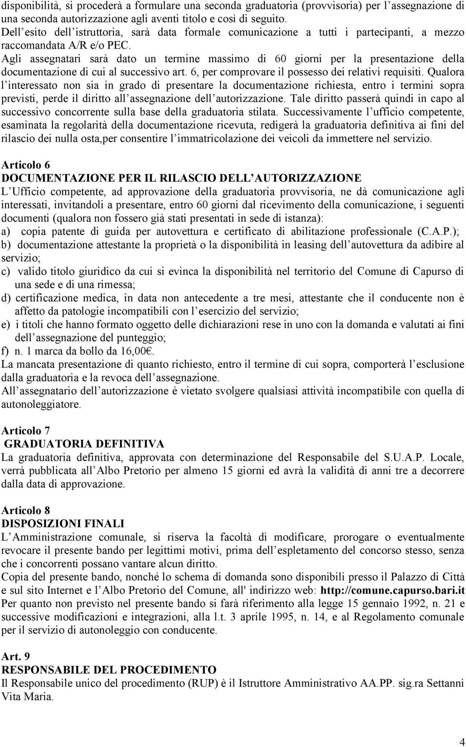 Agli assegnatari sarà dato un termine massimo di 60 giorni per la presentazione della documentazione di cui al successivo art. 6, per comprovare il possesso dei relativi requisiti.