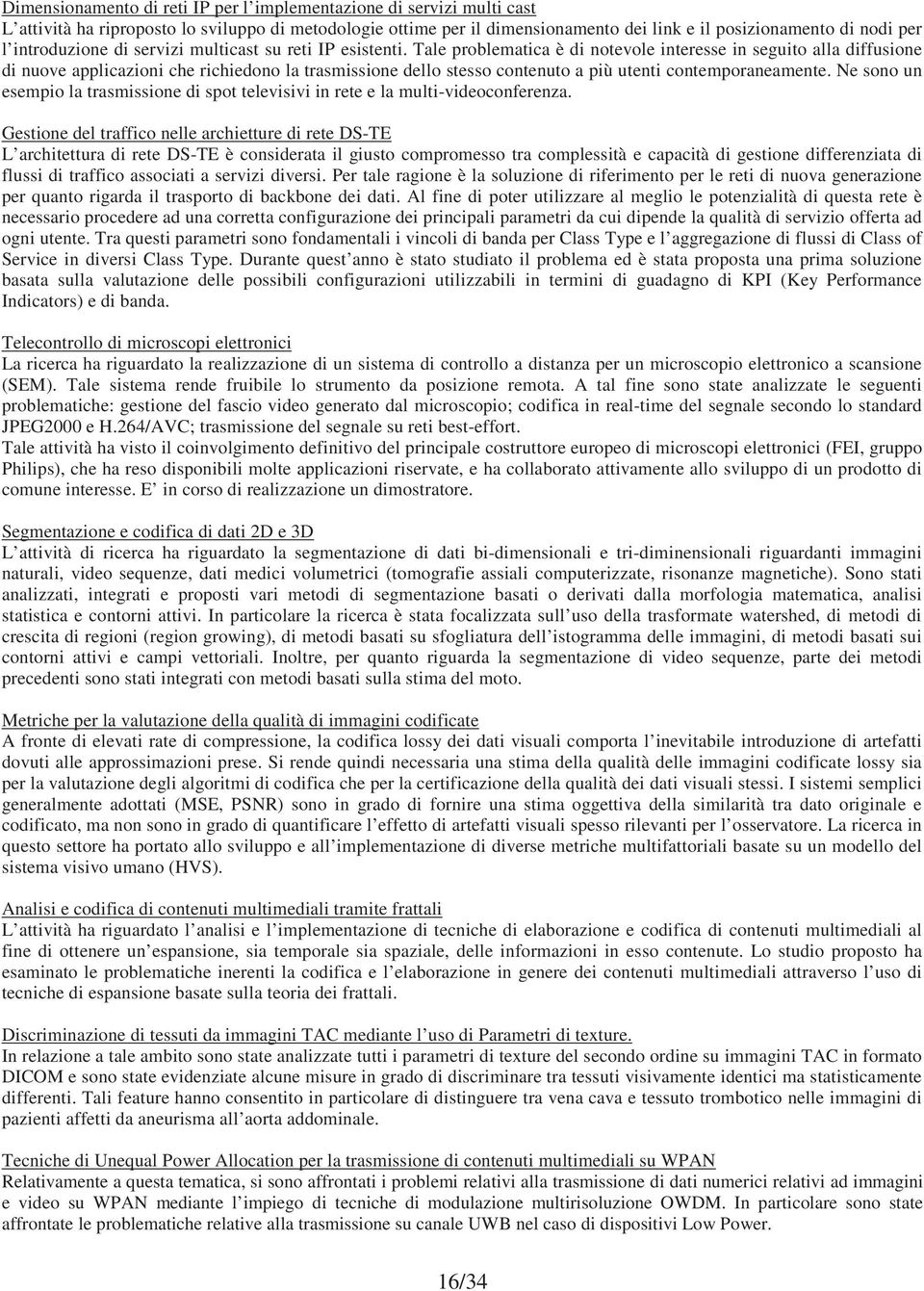 Tale problematica è di notevole interesse in seguito alla diffusione di nuove applicazioni che richiedono la trasmissione dello stesso contenuto a più utenti contemporaneamente.