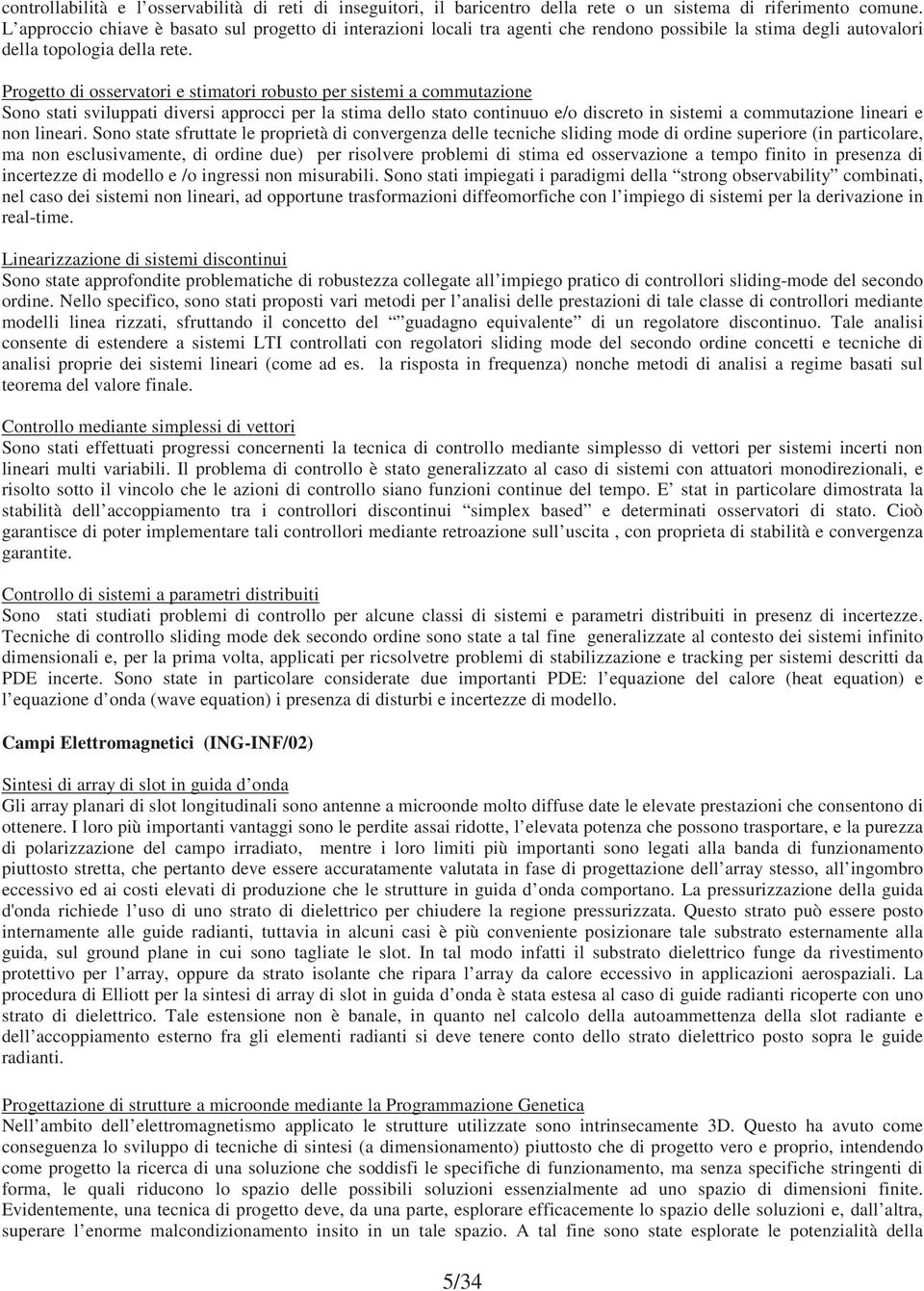 Progetto di osservatori e stimatori robusto per sistemi a commutazione Sono stati sviluppati diversi approcci per la stima dello stato continuuo e/o discreto in sistemi a commutazione lineari e non