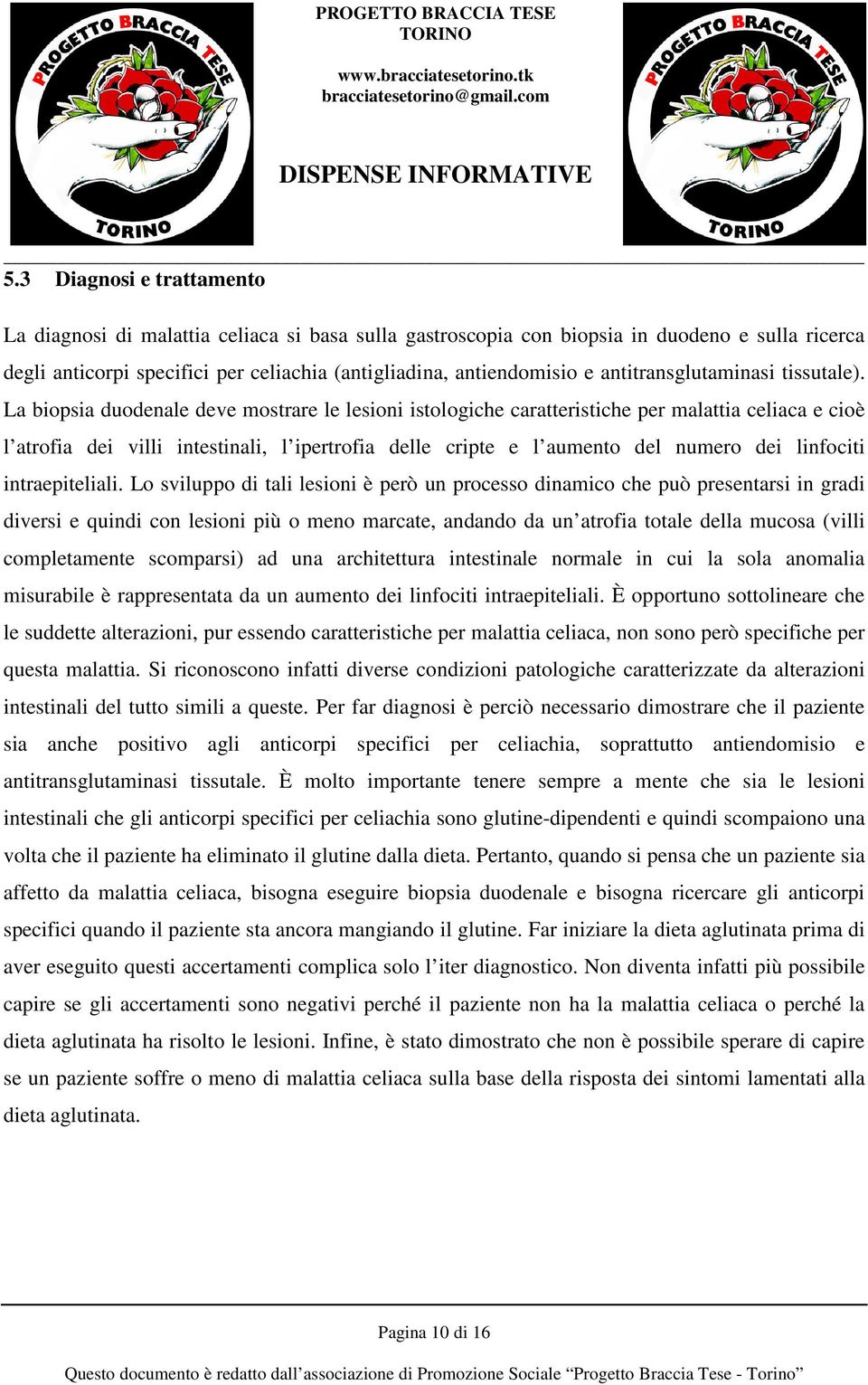 La biopsia duodenale deve mostrare le lesioni istologiche caratteristiche per malattia celiaca e cioè l atrofia dei villi intestinali, l ipertrofia delle cripte e l aumento del numero dei linfociti