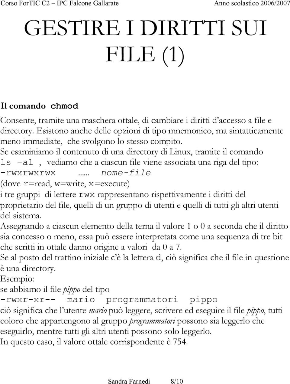 Se esaminiamo il contenuto di una directory di Linux, tramite il comando ls -al, vediamo che a ciascun file viene associata una riga del tipo: -rwxrwxrwx nome-file (dove r=read, w=write, x=execute) i