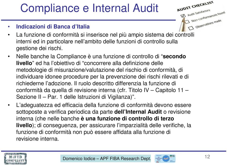 Nelle banche la Compliance è una funzione di controllo di secondo livello ed ha l obiettivo di concorrere alla definizione delle metodologie di misurazione/valutazione del rischio di conformità, di