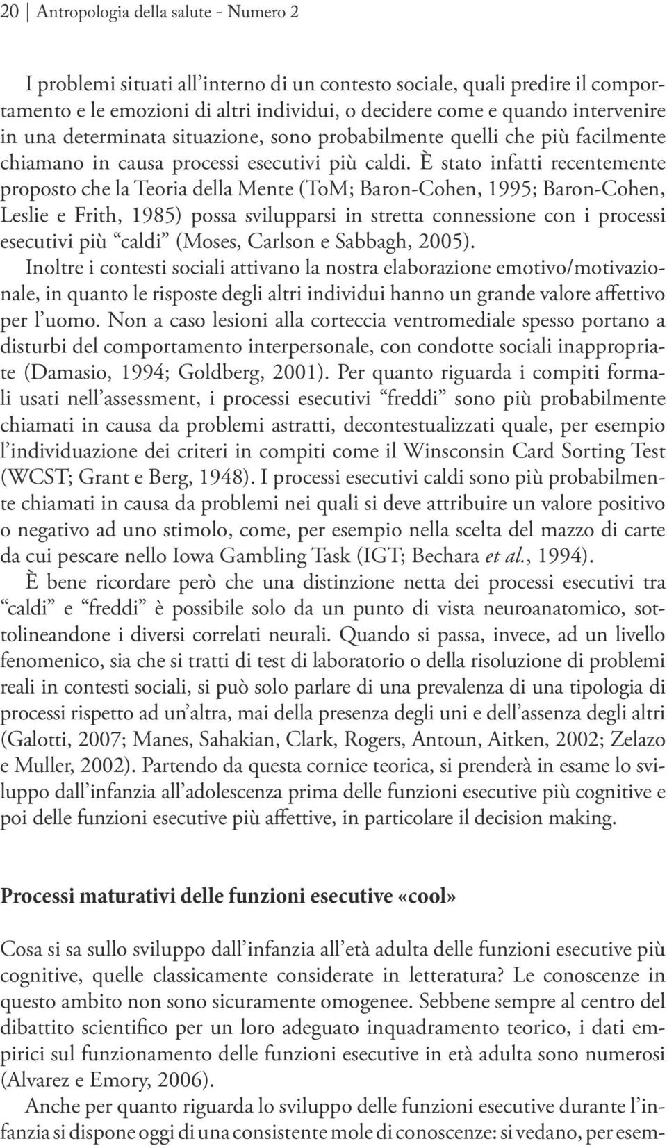 È stato infatti recentemente proposto che la Teoria della Mente (ToM; Baron-Cohen, 1995; Baron-Cohen, Leslie e Frith, 1985) possa svilupparsi in stretta connessione con i processi esecutivi più caldi