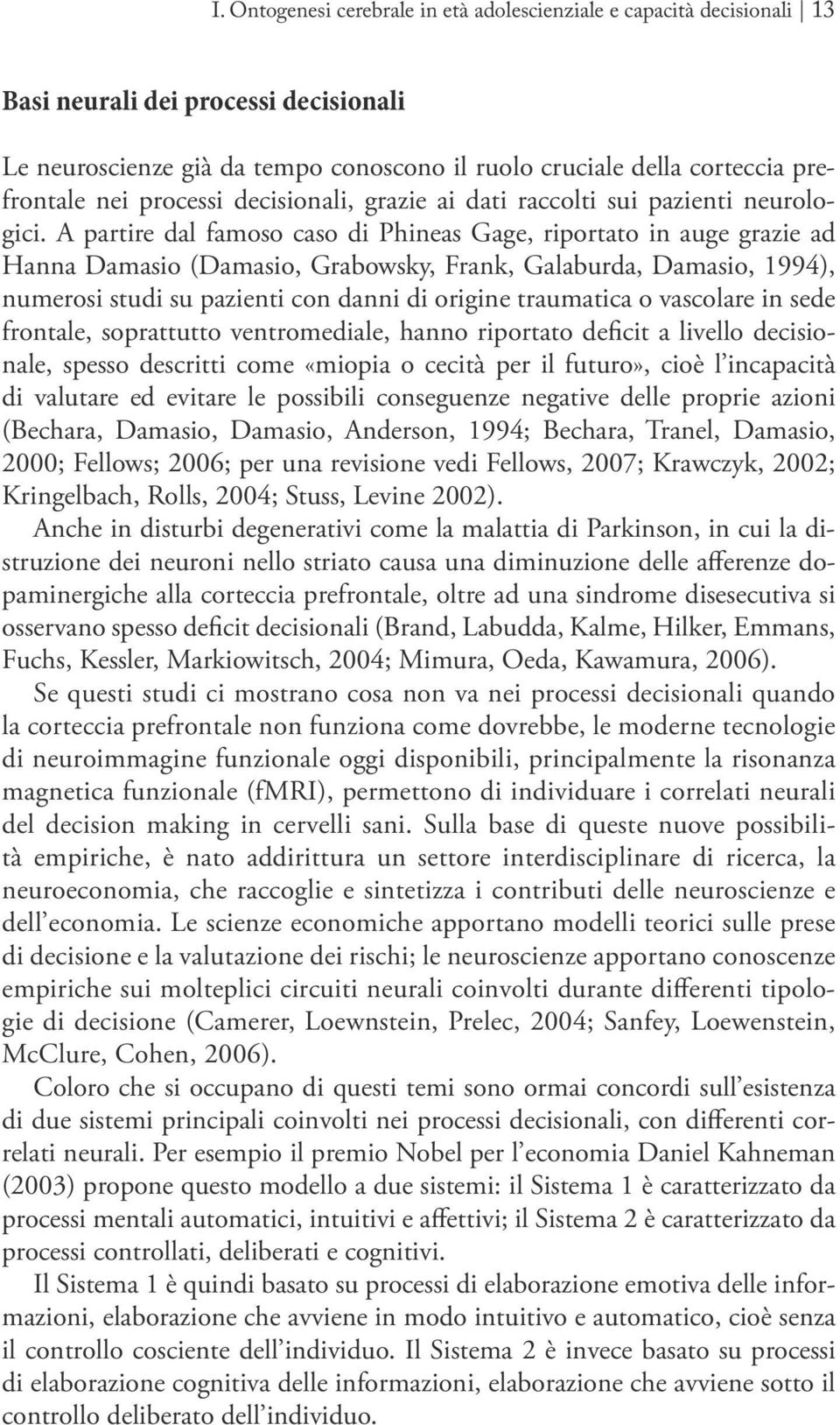 A partire dal famoso caso di Phineas Gage, riportato in auge grazie ad Hanna Damasio (Damasio, Grabowsky, Frank, Galaburda, Damasio, 1994), numerosi studi su pazienti con danni di origine traumatica