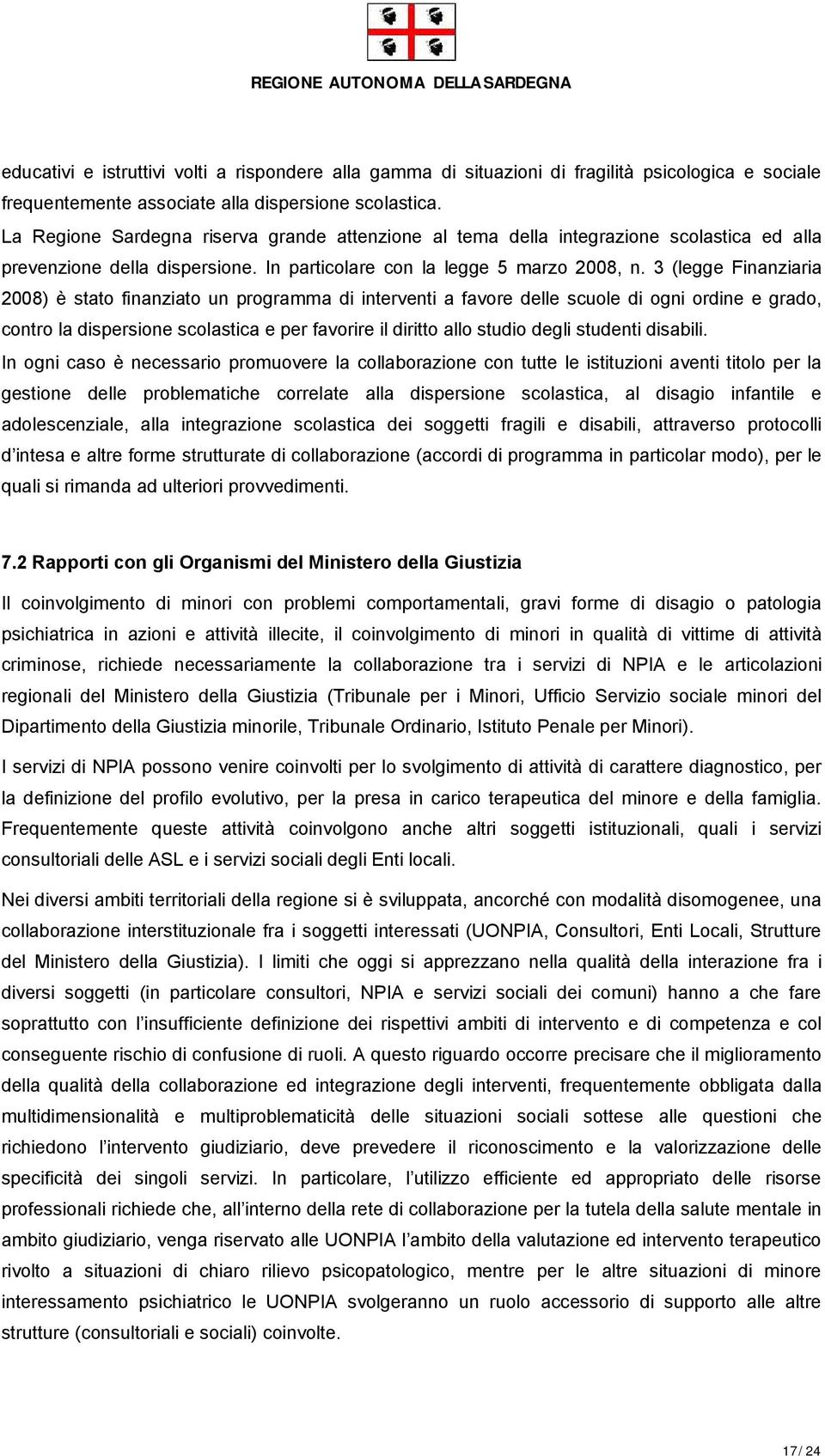 3 (legge Finanziaria 2008) è stato finanziato un programma di interventi a favore delle scuole di ogni ordine e grado, contro la dispersione scolastica e per favorire il diritto allo studio degli