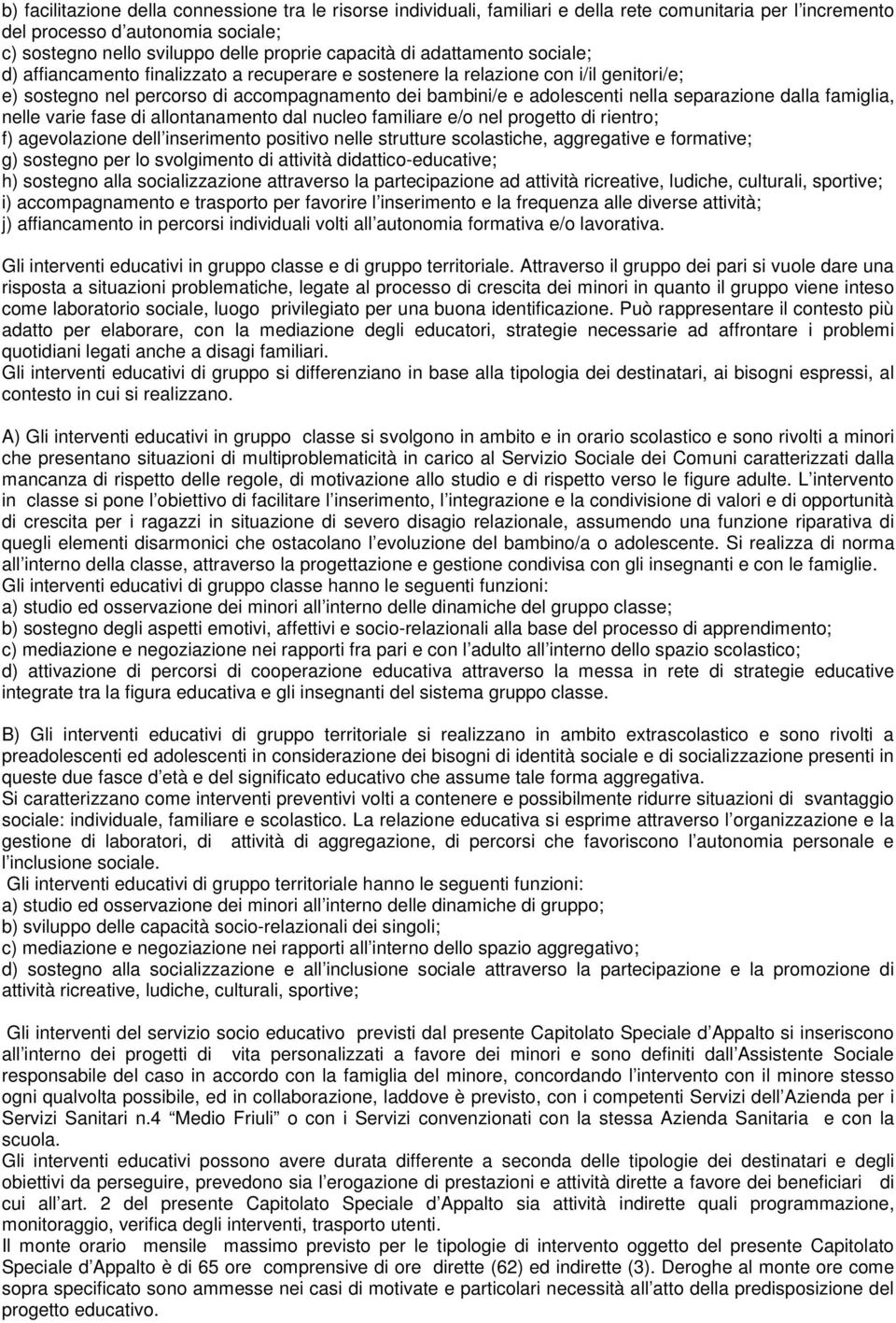 separazione dalla famiglia, nelle varie fase di allontanamento dal nucleo familiare e/o nel progetto di rientro; f) agevolazione dell inserimento positivo nelle strutture scolastiche, aggregative e