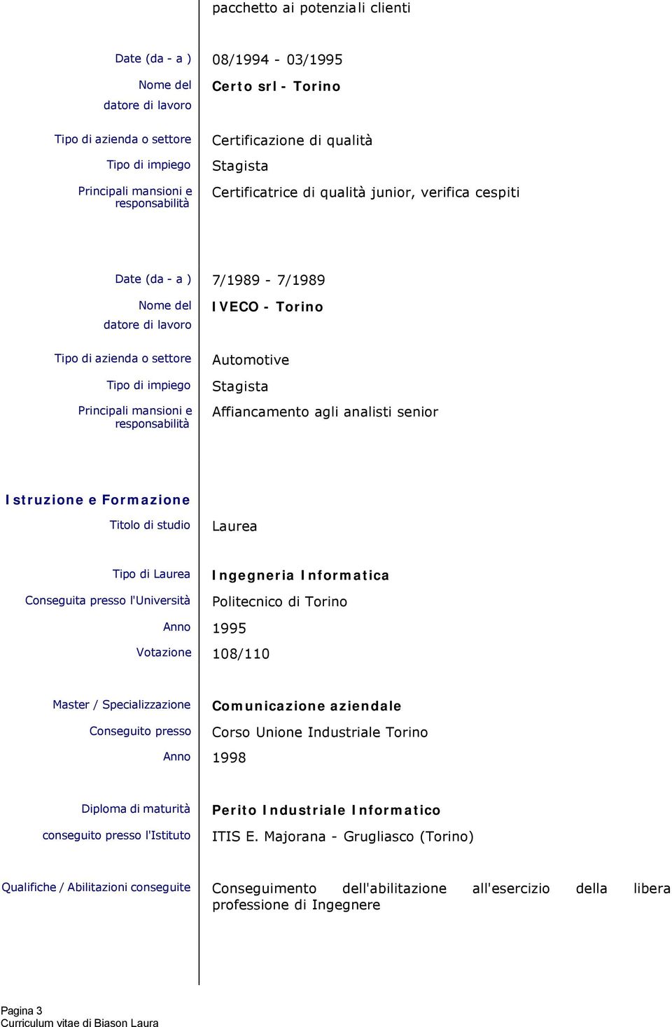 Politecnico di Torino Anno 1995 Votazione 108/110 Master / Specializzazione Conseguito presso Comunicazione aziendale Unione Industriale Torino Anno 1998 Diploma di maturità conseguito presso