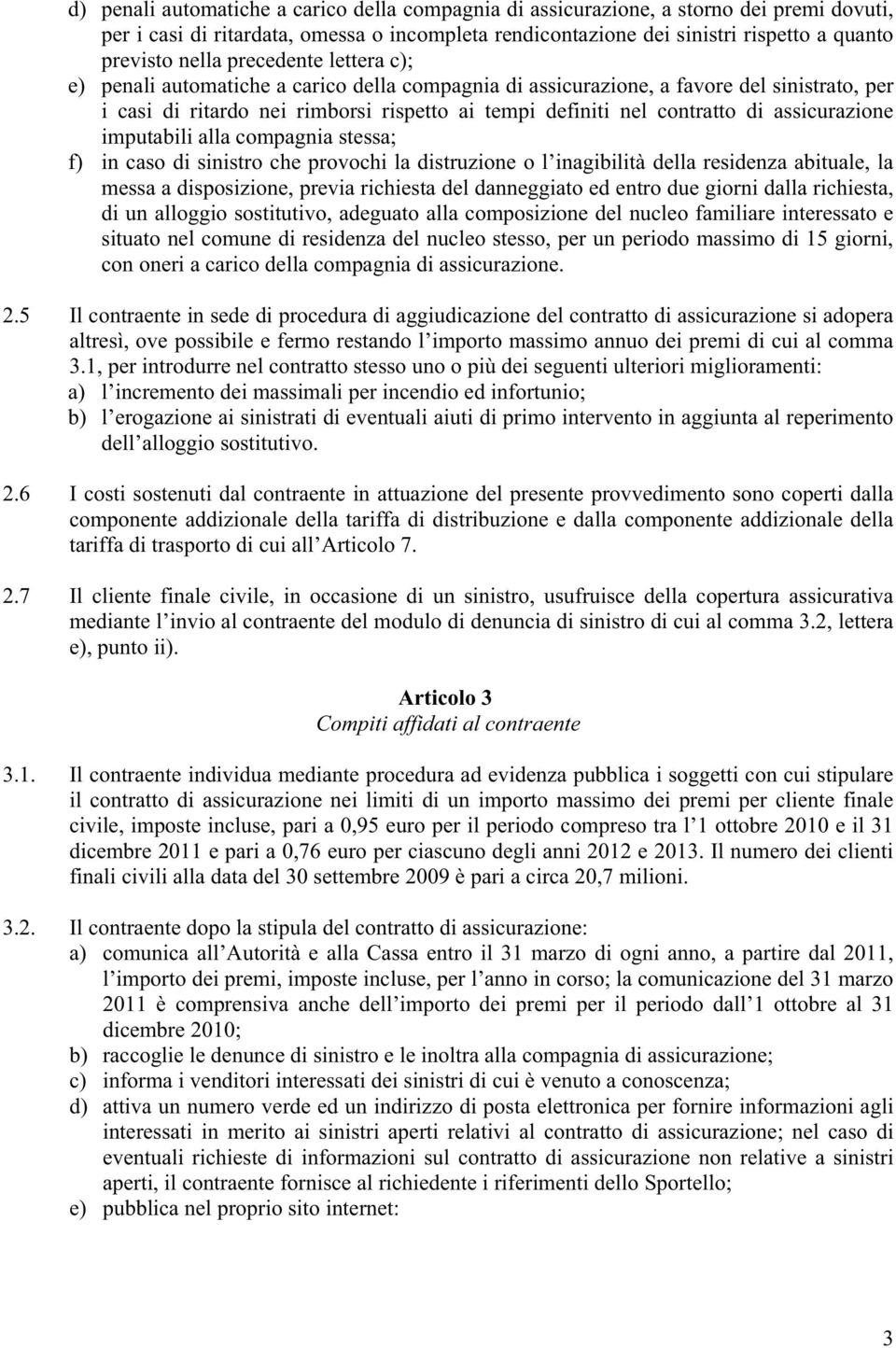 assicurazione imputabili alla compagnia stessa; f) in caso di sinistro che provochi la distruzione o l inagibilità della residenza abituale, la messa a disposizione, previa richiesta del danneggiato