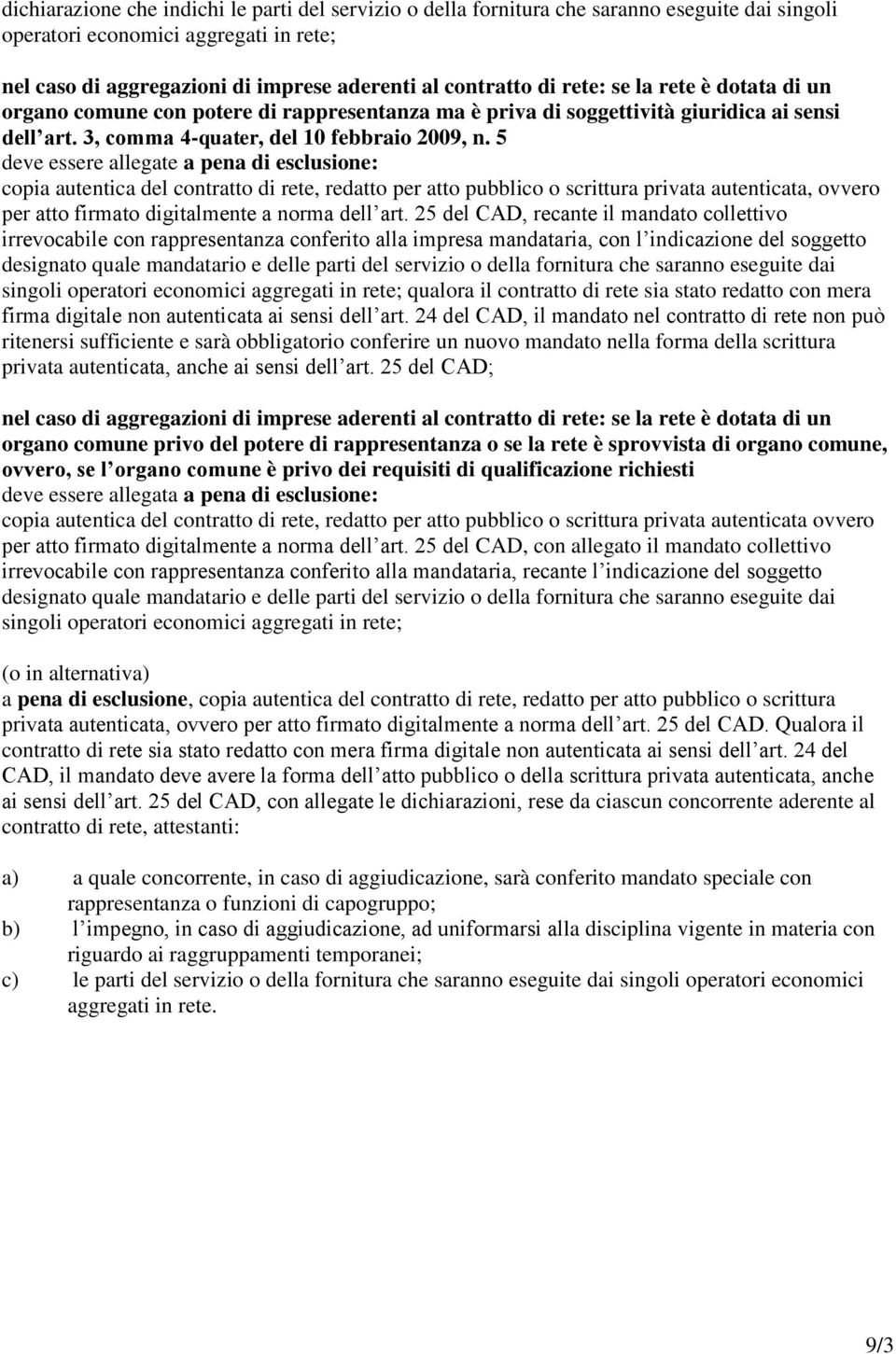 5 deve essere allegate a pena di esclusione: copia autentica del contratto di rete, redatto per atto pubblico o scrittura privata autenticata, ovvero per atto firmato digitalmente a norma dell art.