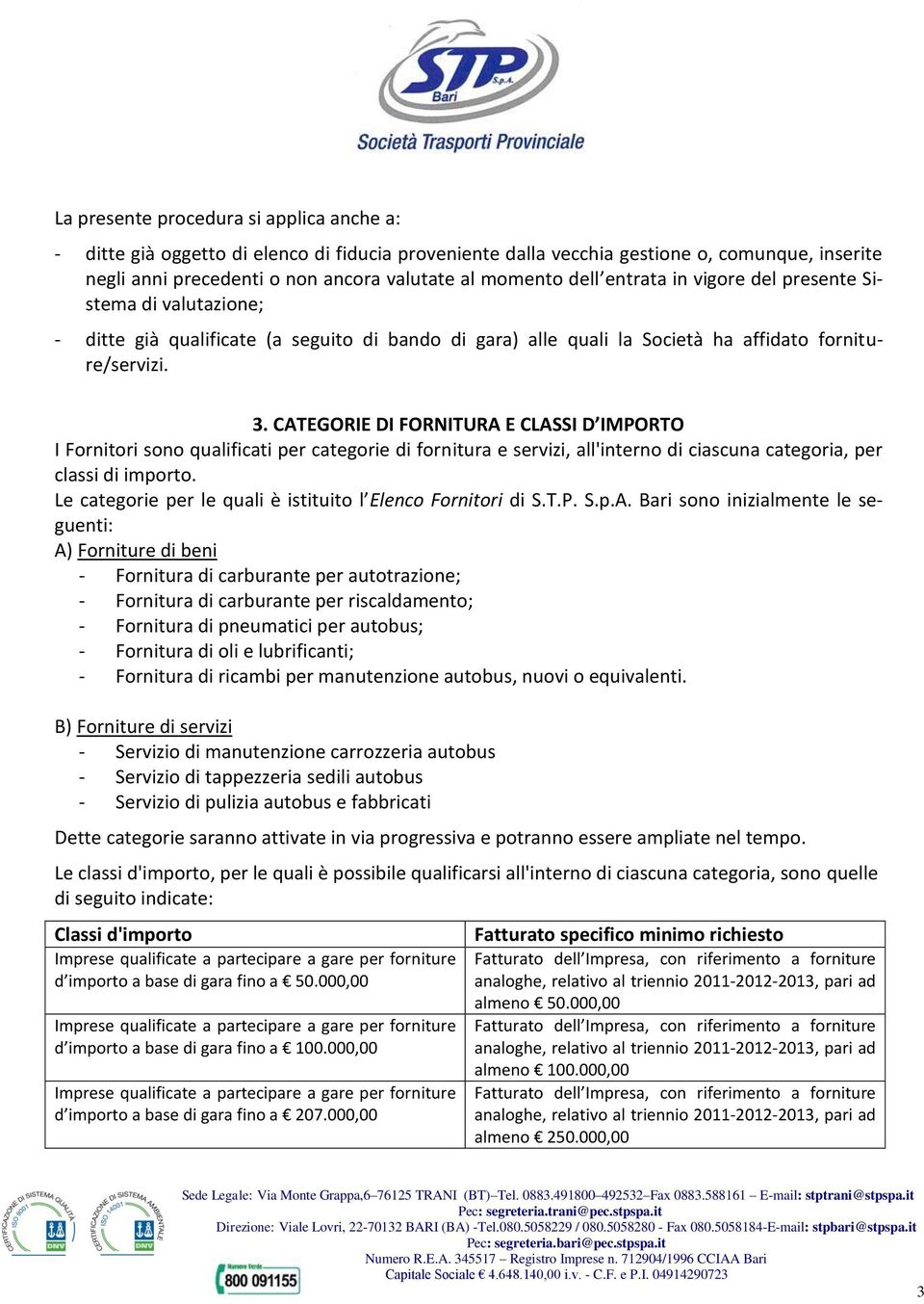 CATEGORIE DI FORNITURA E CLASSI D IMPORTO I Fornitori sono qualificati per categorie di fornitura e servizi, all'interno di ciascuna categoria, per classi di importo.